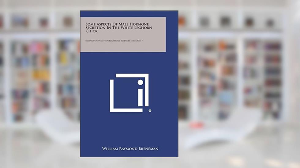 Some Aspects of Male Hormone Secretion in the White Leghorn Chick: Indiana University Publications, Sciences Series No. 7, written by William Raymond Breneman
