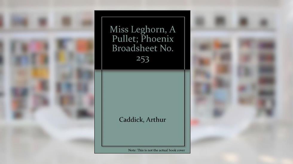 Miss Leghorn, A Pullet; Phoenix Broadsheet No. 253, written by Arthur Caddick