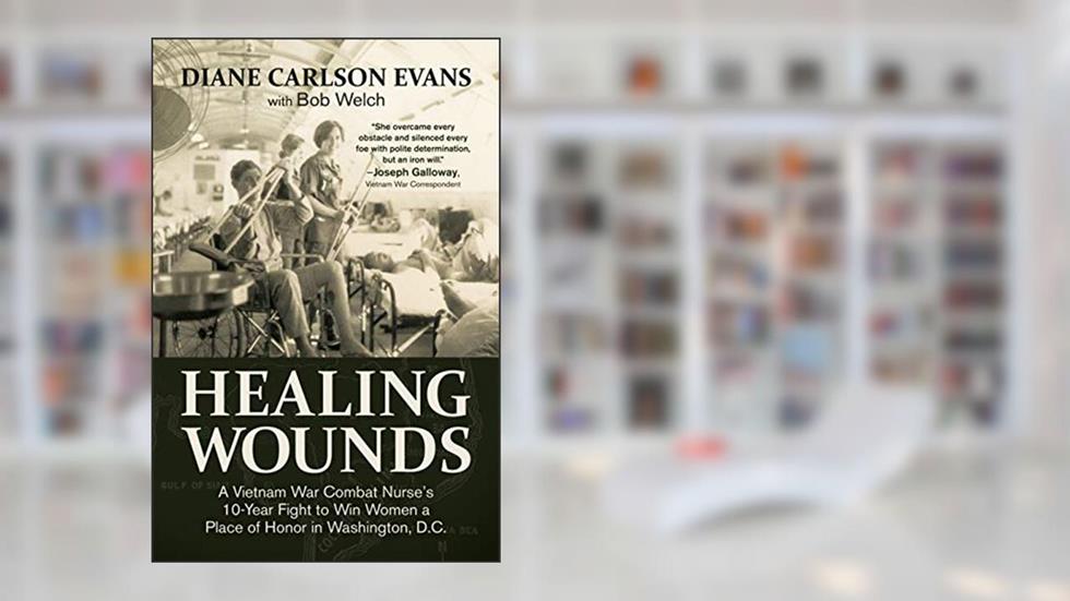 Healing Wounds: A Vietnam War Combat Nurse's 10-Year Fight to Win Women a Place of Honor in Washington, D.C., written by Diane Carlson Evans; Bob Welch
