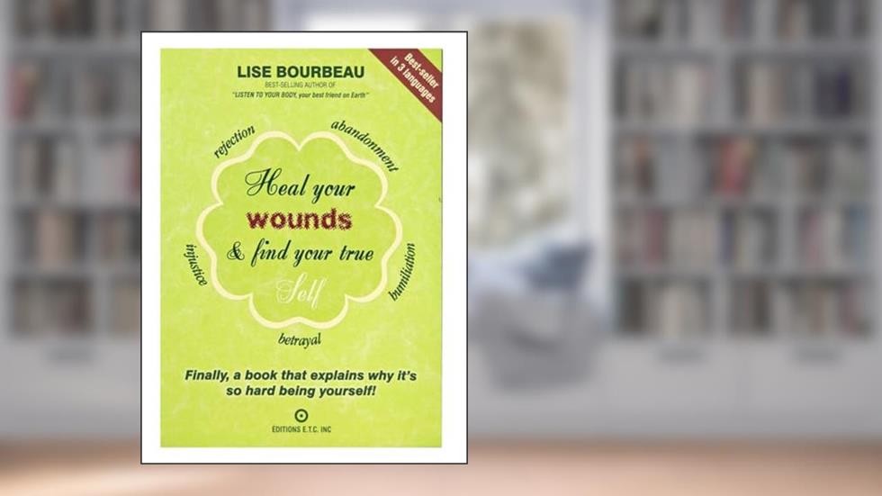 Heal Your Wounds & Find Your True Self: Finally, a Book That Explains Why It's So Hard Being Yourself!, written by Lise Bourbeau