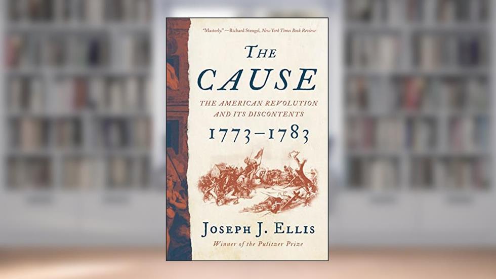 The Cause: The American Revolution and its Discontents, 1773-1783, written by Joseph J. Ellis