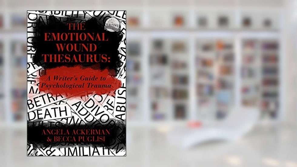 The Emotional Wound Thesaurus: A Writer's Guide to Psychological Trauma (Writers Helping Writers Series Book 6), written by Becca Puglisi; Angela Ackerman