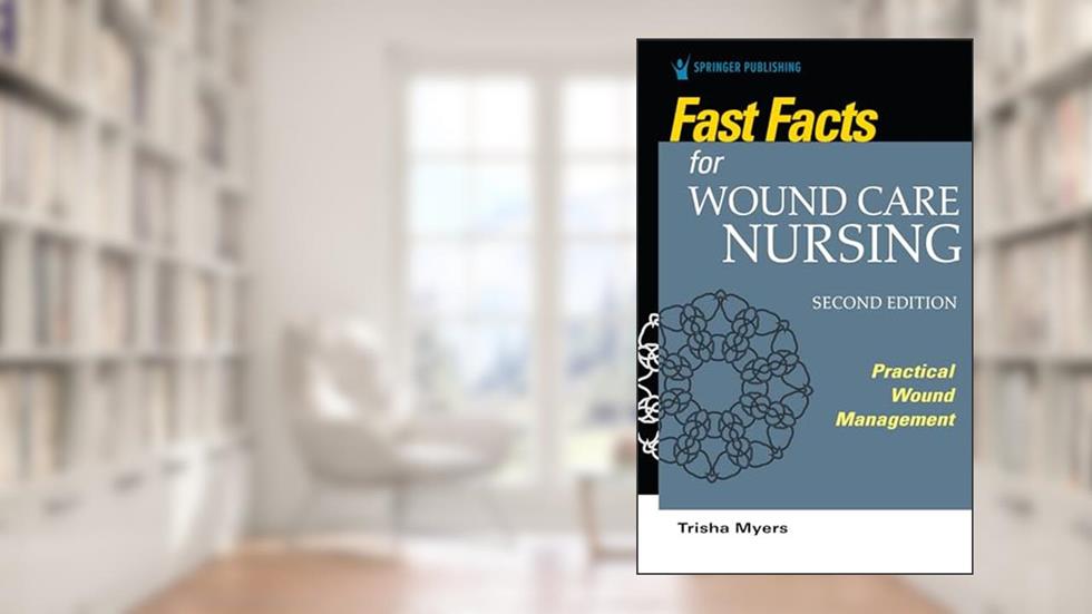 Fast Facts for Wound Care Nursing, Second Edition: Practical Wound Management, written by Tish Myers MSN  APRN  FNP-BC