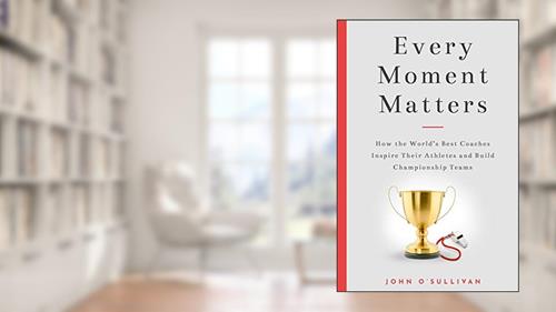 Cover from Every Moment Matters: How the World's Best Coaches Inspire Their Athletes and Build Championship Teams, written by John O'Sullivan