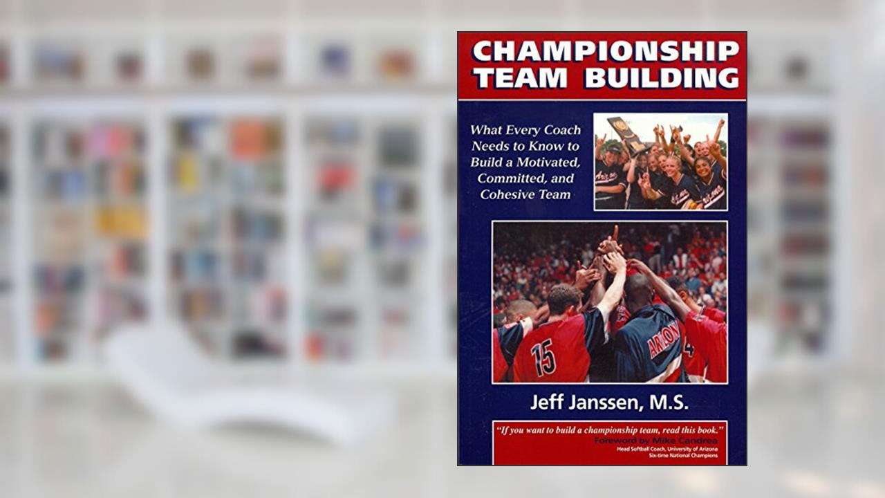 Championship Team Building: What Every Coach Needs to Know to Build a Motivated, Committed & Cohesive Team, written by Jeff Janssen