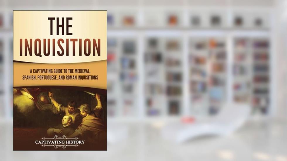 The Inquisition: A Captivating Guide to the Medieval, Spanish, Portuguese, and Roman Inquisitions (The Medieval Period), written by Captivating History