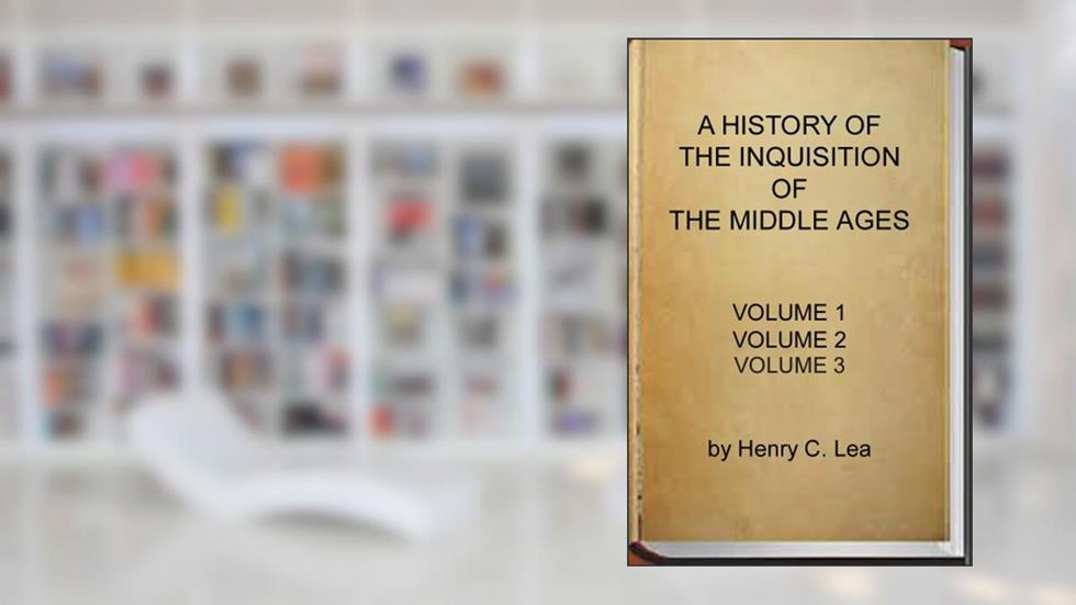 A History of the Inquisition of the Middle Ages (Complete - Volume 1, 2 and 3), written by Henry Charles Lea