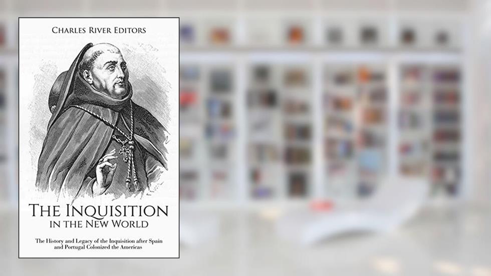 The Inquisition in the New World: The History and Legacy of the Inquisition after Spain and Portugal Colonized the Americas, written by Charles River Editors