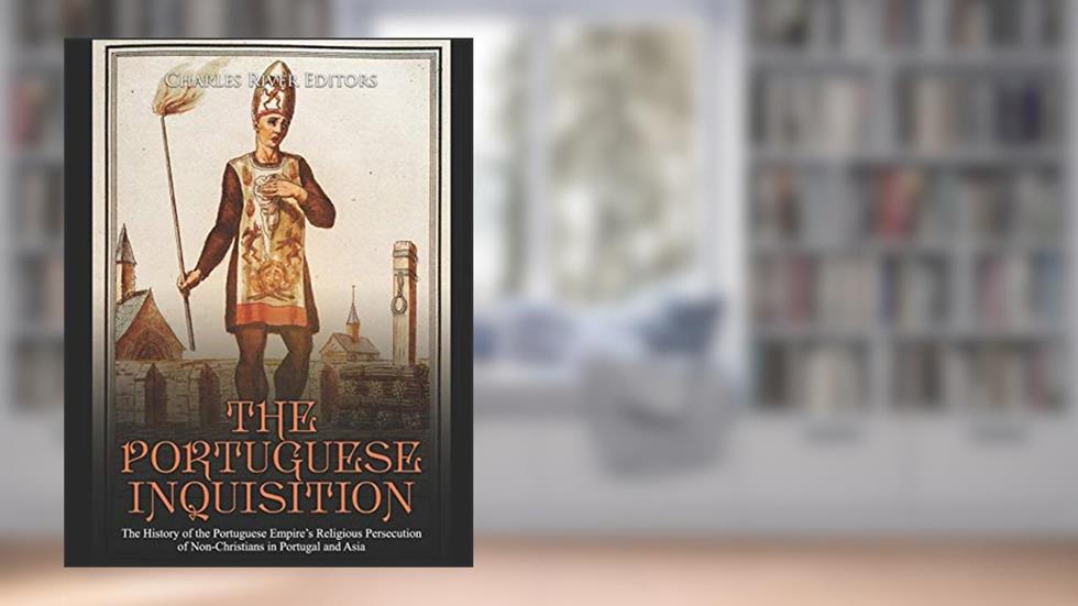 The Portuguese Inquisition: The History of the Portuguese Empire's Religious Persecution of Non-Christians in Portugal and Asia, written by Charles River Editors
