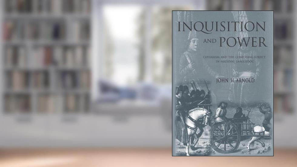 Inquisition and Power: Catharism and the Confessing Subject in Medieval Languedoc (The Middle Ages Series), written by John H. Arnold