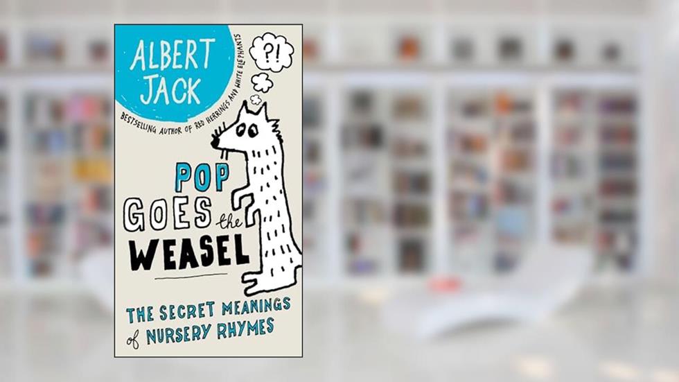 Pop Goes the Weasel: The Secret Meanings of Nursery Rhymes, written by Albert Jack