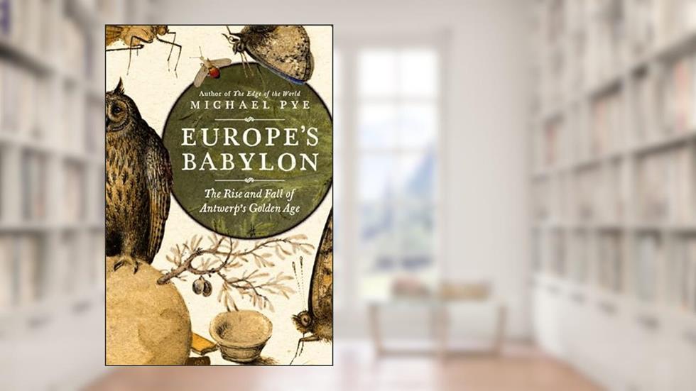Europe's Babylon: The Rise and Fall of Antwerp's Golden Age, written by Michael Pye
