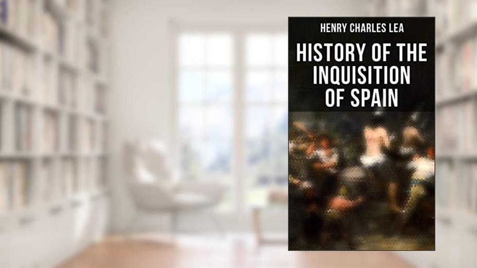History of the Inquisition of Spain, written by Henry Charles Lea