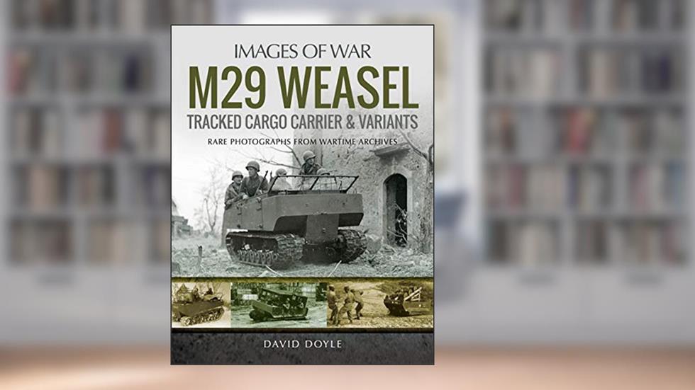 M29 Weasel Tracked Cargo Carrier & Variants (Images of War), written by David Doyle