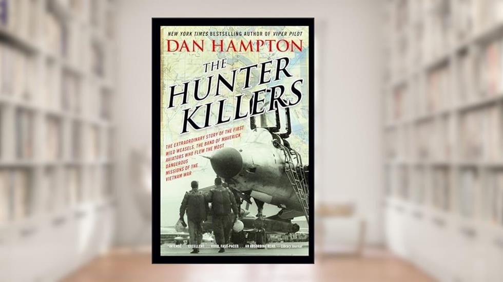 The Hunter Killers: The Extraordinary Story of the First Wild Weasels, the Band of Maverick Aviators Who Flew the Most Dangerous Missions of the Vietnam War, written by Dan Hampton