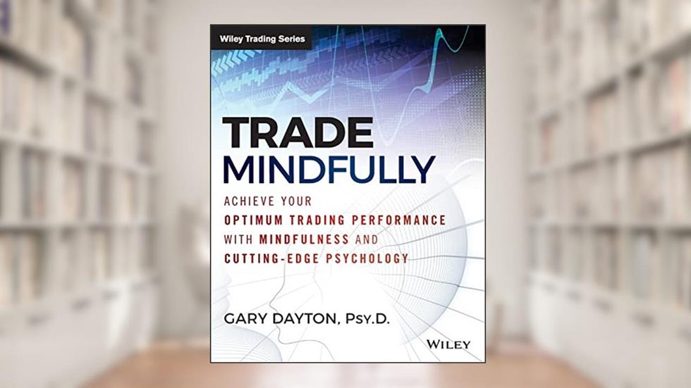 Trade Mindfully: Achieve Your Optimum Trading Performance with Mindfulness and Cutting-Edge Psychology (Wiley Trading), written by Gary Dayton