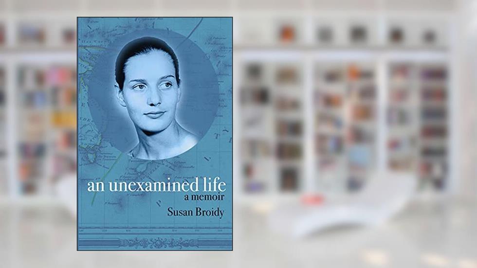 An Unexamined Life: A Memoir, written by Susan Broidy