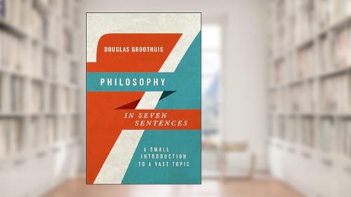 Cover from Philosophy in Seven Sentences: A Small Introduction to a Vast Topic (Introductions in Seven Sentences), written by Douglas Groothuis