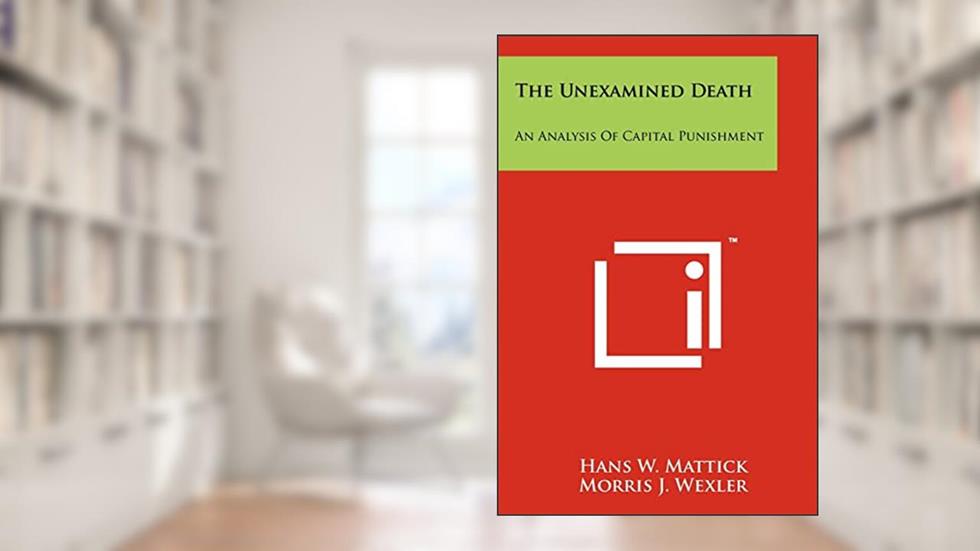 The Unexamined Death: An Analysis of Capital Punishment, written by Hans W Mattick