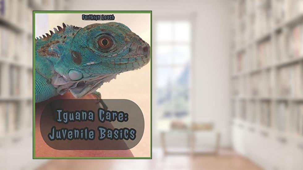 Iguana Care: Juvenile Basics, written by Faithlyn Leach