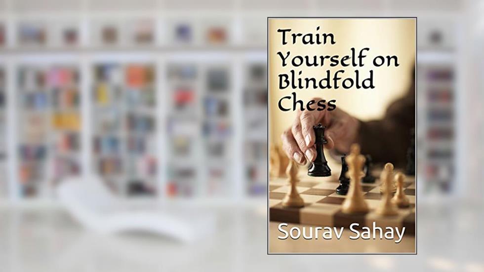 Train Yourself on Blindfold Chess: Make yourself a mental athlete, written by Sourav Sahay