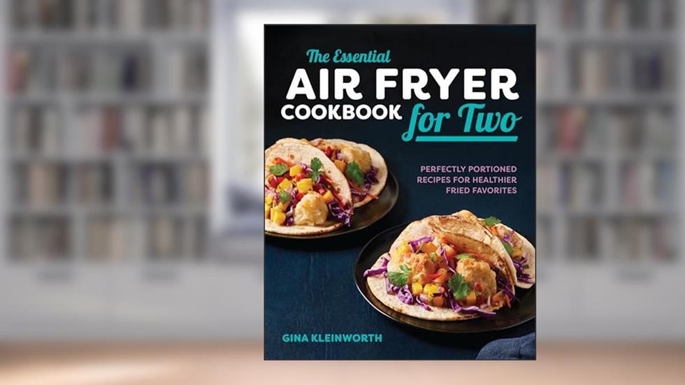 The Essential Air Fryer Cookbook for Two: Perfectly Portioned Recipes for Healthier Fried Favorites, written by Gina Kleinworth
