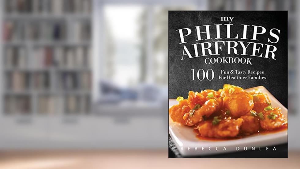 My Philips AirFryer Cookbook: 100 Fun & Tasty Recipes For Healthier Families, written by Rebecca Dunlea