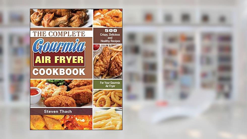 The Complete Gourmia Air Fryer Cookbook: 500 Crispy, Delicious and Healthy Recipes For Your Gourmia Air Fryer, written by Steven Thach