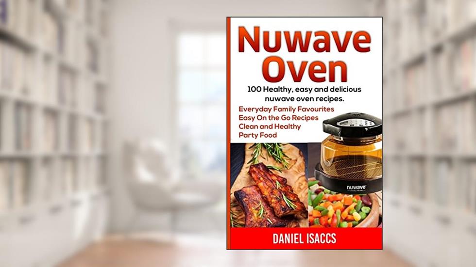 Nuwave Oven: Nuwave Oven Recipes, nuwave Airfryer Cookbook, Easy Nuwave Recipes, Family Everyday recipes, written by Daniel Isaccs