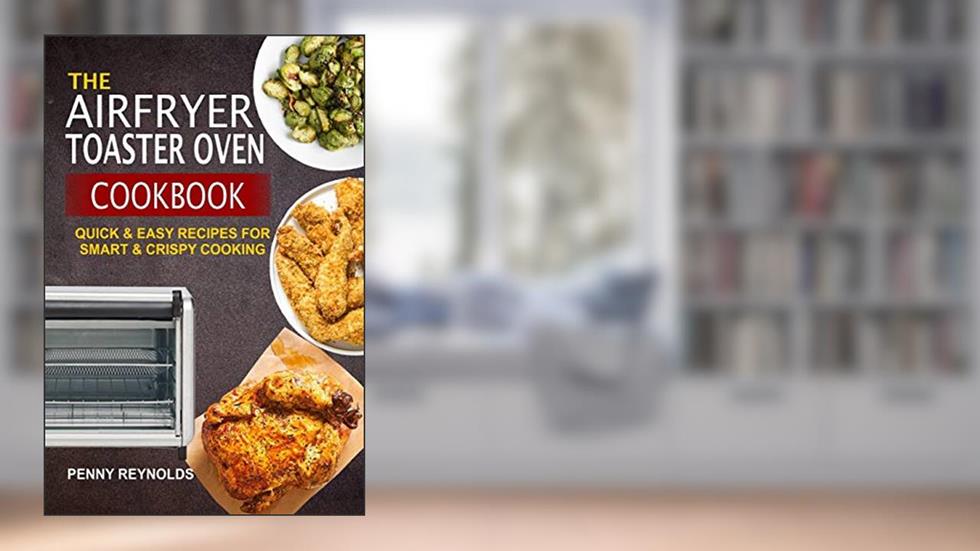 The Airfryer Toaster Oven Cookbook: Quick & Easy Recipes For Smart & Crispy Cooking, written by Penny Reynolds