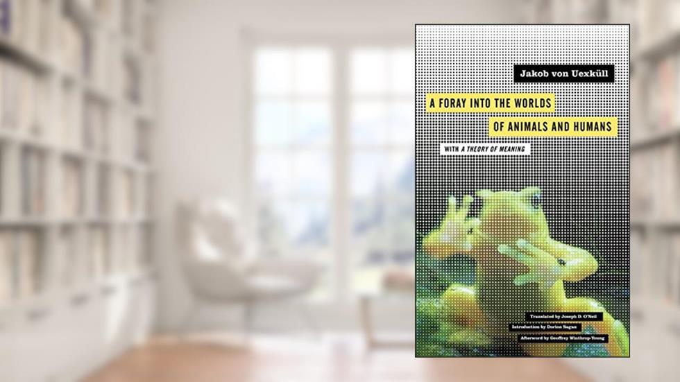 A Foray into the Worlds of Animals and Humans: with A Theory of Meaning (Volume 12) (Posthumanities), written by Jakob von Uexküll