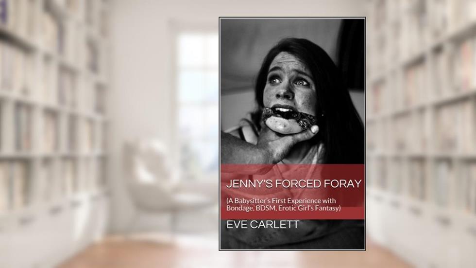 Jenny's Forced Foray: (A Babysitter's First Experience with Bondage, BDSM, Erotic Girl's Fantasy), written by Eve Carlett