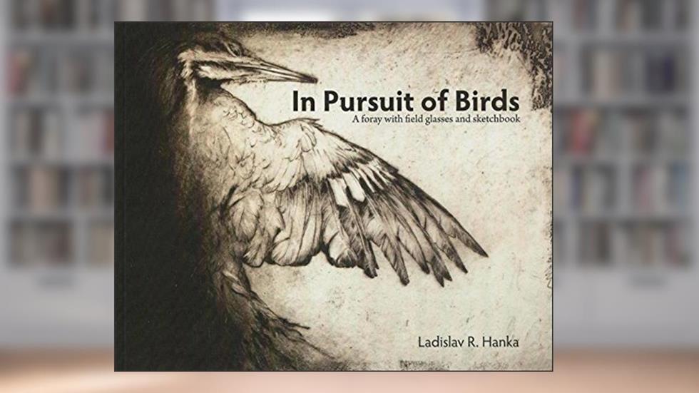 In Pursuit of Birds: A Foray with Field Glasses and Sketchbook by Ladislav R Hanka (2015-08-02), written by Ladislav R. Hanka