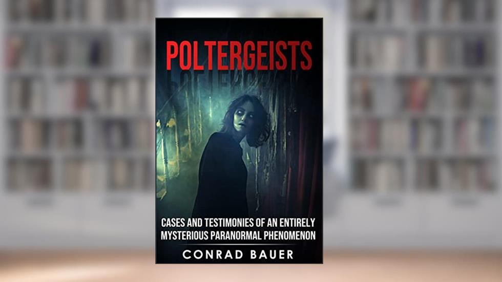 Poltergeists: Cases and Testimonies of an Entirely Mysterious Paranormal Phenomenon (Paranormal and Unexplained Mysteries Book 19), written by Conrad Bauer