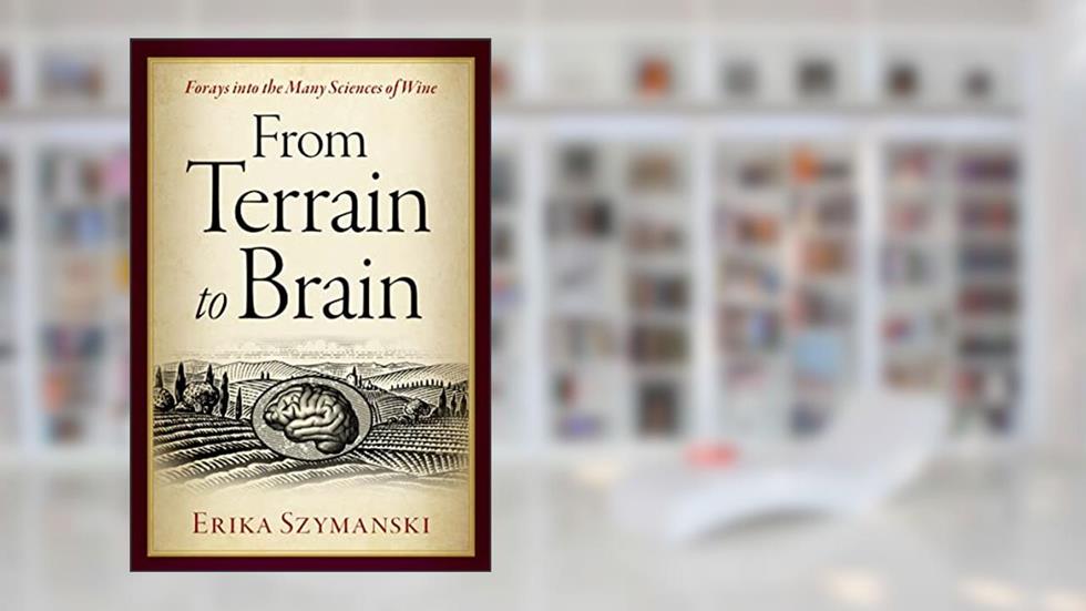 From Terrain to Brain: Forays into the Many Sciences of Wine, written by Erika Szymanski