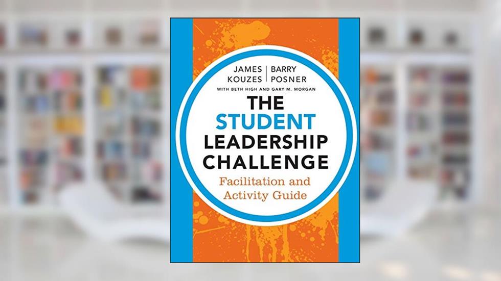 The Student Leadership Challenge: Facilitation and Activity Guide, written by James M. Kouzes; Barry Z. Posner; Beth High; Gary M. Morgan