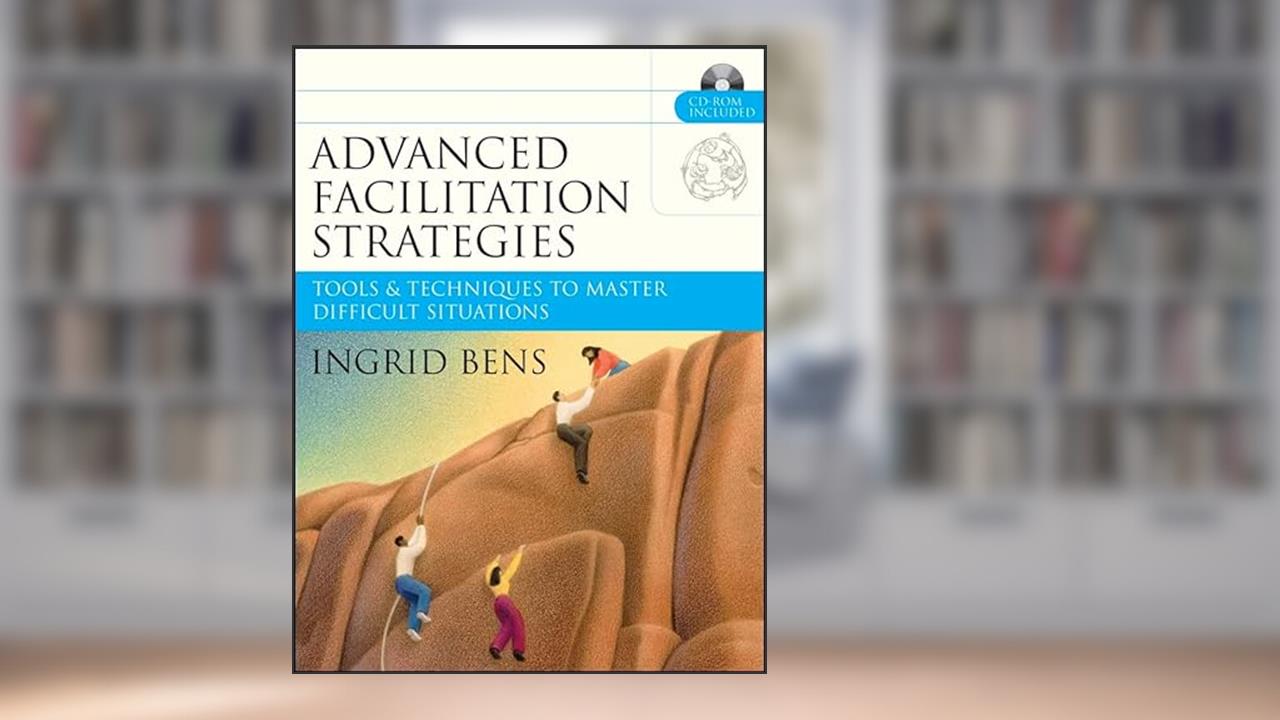 Advanced Facilitation Strategies: Tools & Techniques to Master Difficult Situations, written by Ingrid Bens