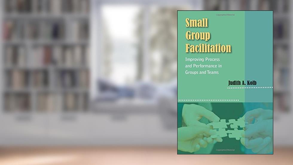 Small Group Facilitation: Improving Process and Performance in Groups and Teams, written by Judith A. Kolb