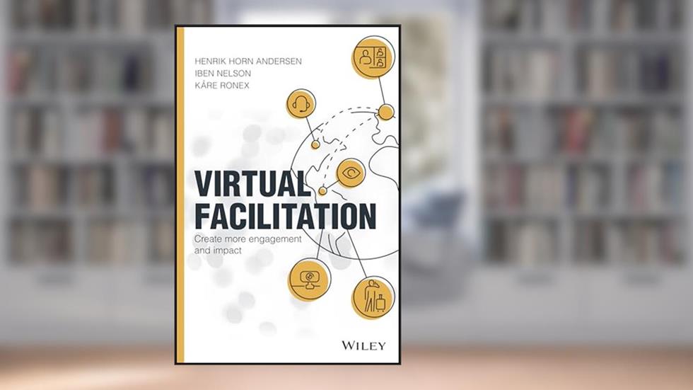 Virtual Facilitation: Create More Engagement and Impact, written by Henrik Horn Andersen; Iben Nelson; Kare Ronex