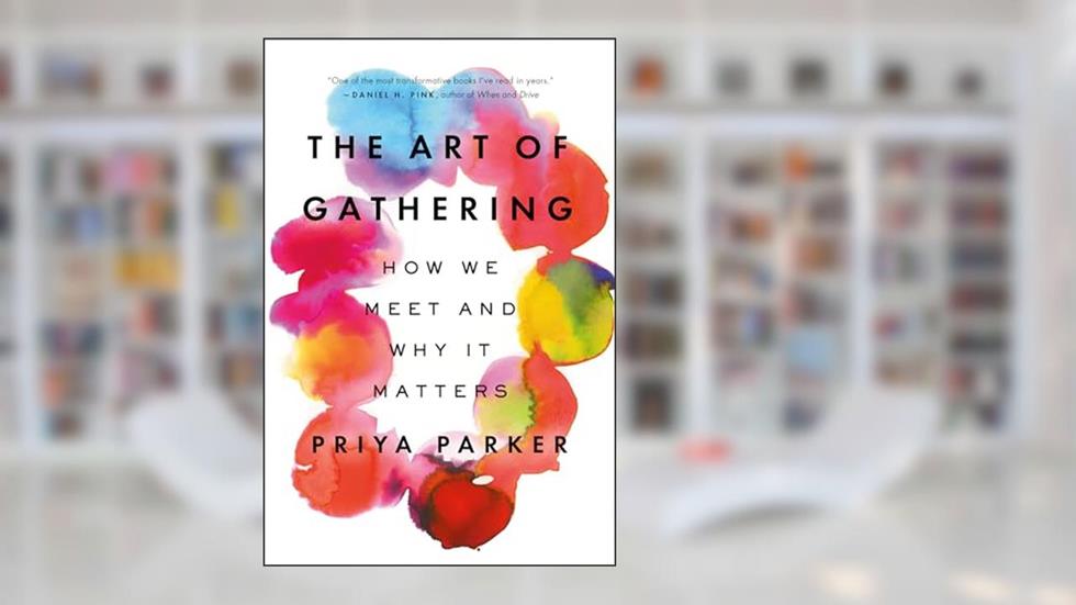 The Art of Gathering: How We Meet and Why It Matters, written by Priya Parker