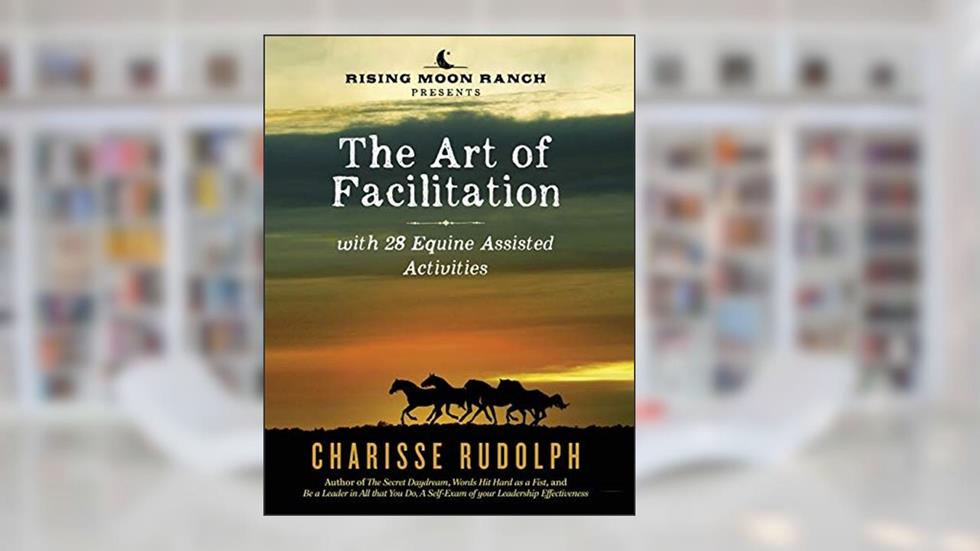 The Art of Facilitation, with 28 Equine Assisted Activities, written by Charisse Rudolph