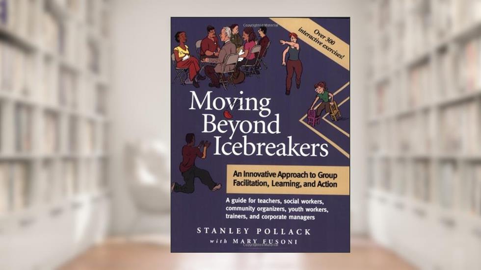 Moving Beyond Icebreakers: An Innovative Approach to Group Facilitation, Learning, and Action, written by Stanley Pollack