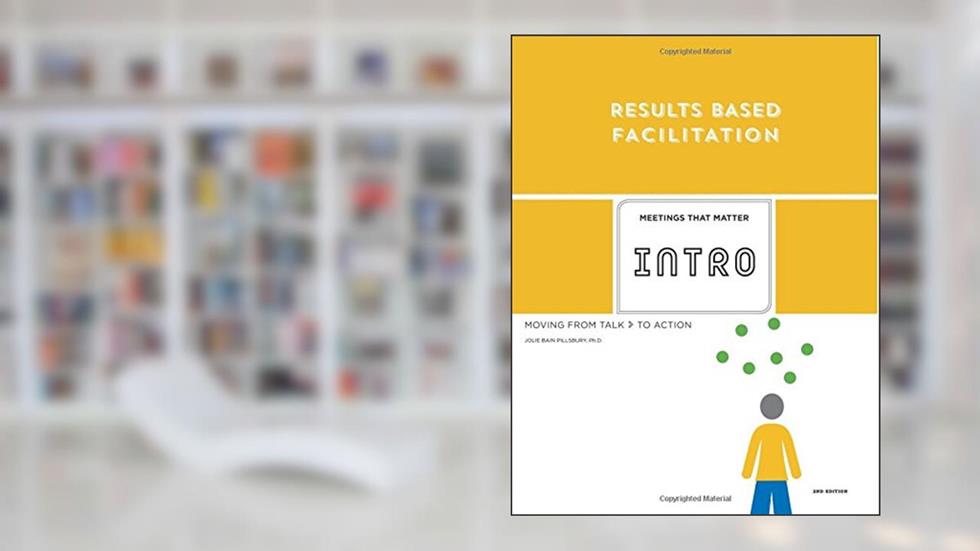 Results Based Facilitation: An Introduction - 2nd Edition: Moving from talk to action, written by Jolie Bain Pillsbury PhD