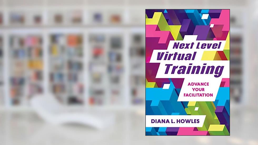 Next Level Virtual Training: Advance Your Facilitation, written by Diana L. Howles