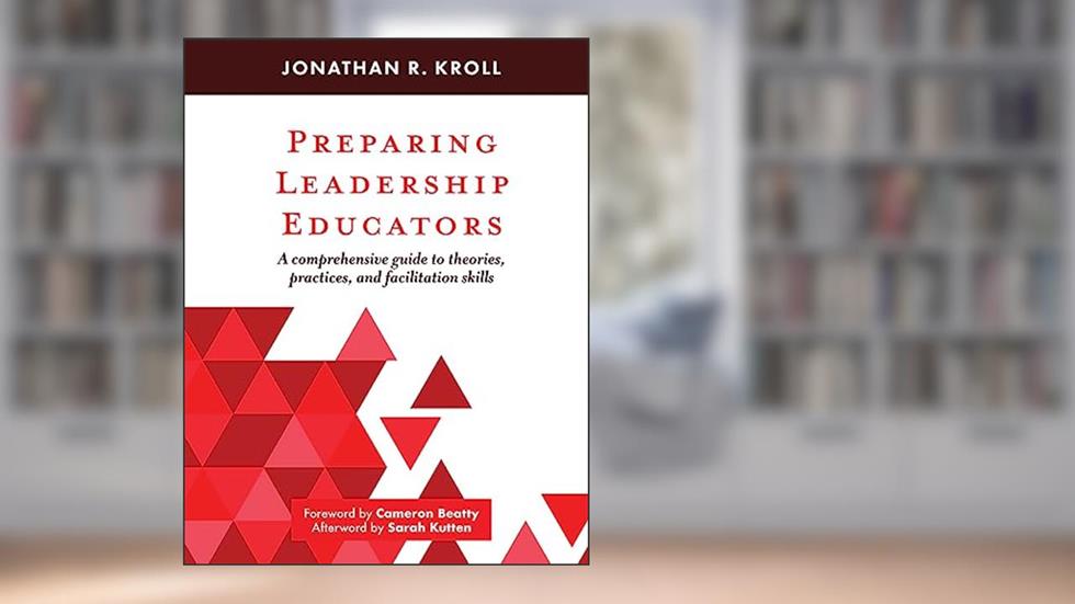 Preparing Leadership Educators: A Comprehensive Guide to Theories, Practices, and Facilitation Skills, written by Jonathan R. Kroll