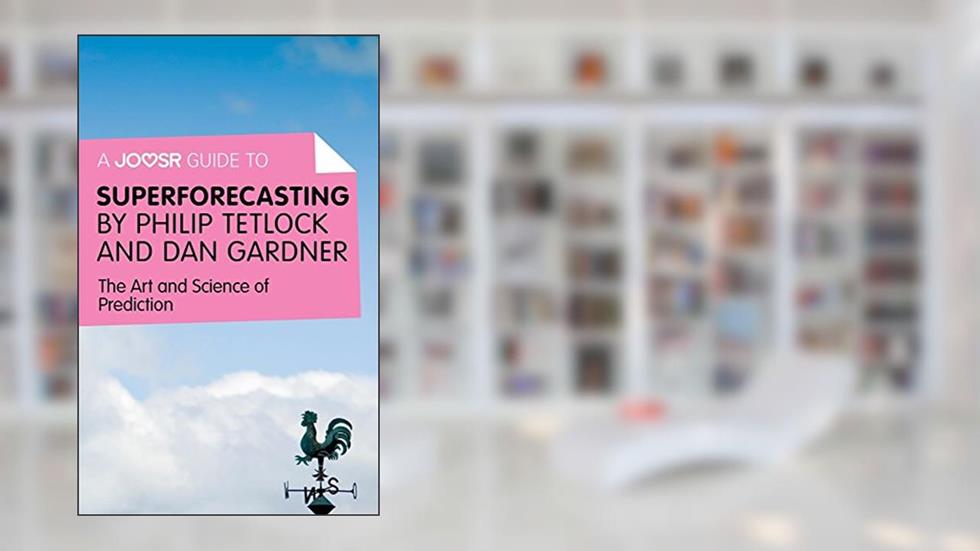A Joosr Guide to... Superforecasting by Philip Tetlock and Dan Gardner: The Art and Science of Prediction, written by Joosr