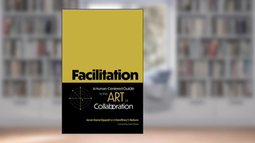 Facilitation: A Human-Centered Guide to the Art of Collaboration, written by Joran Slane Oppelt; Geoffrey T. Nelson
