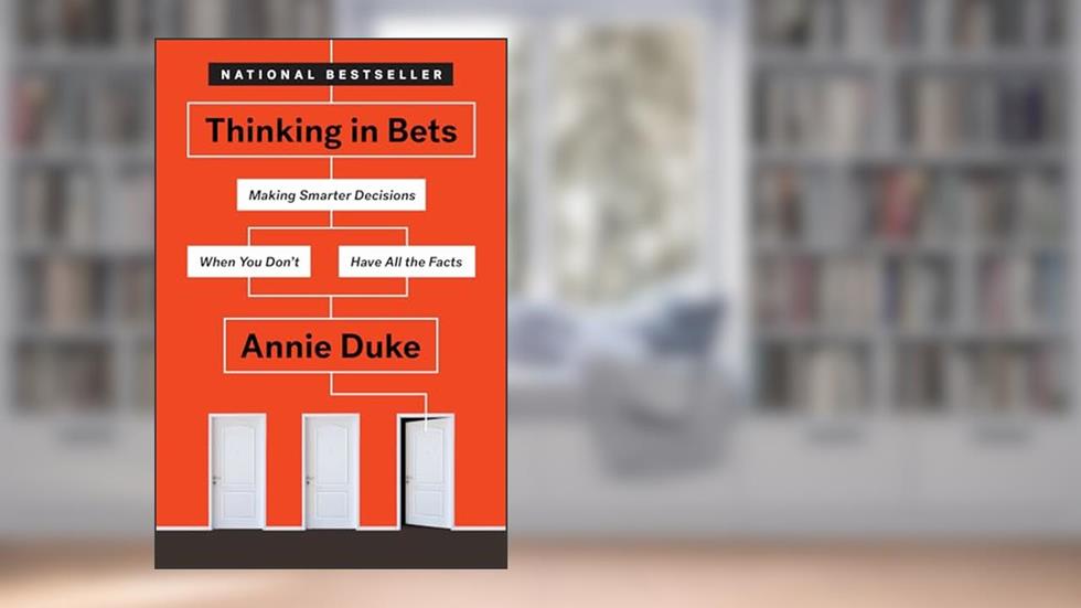 Thinking in Bets: Making Smarter Decisions When You Don't Have All the Facts, written by Annie Duke