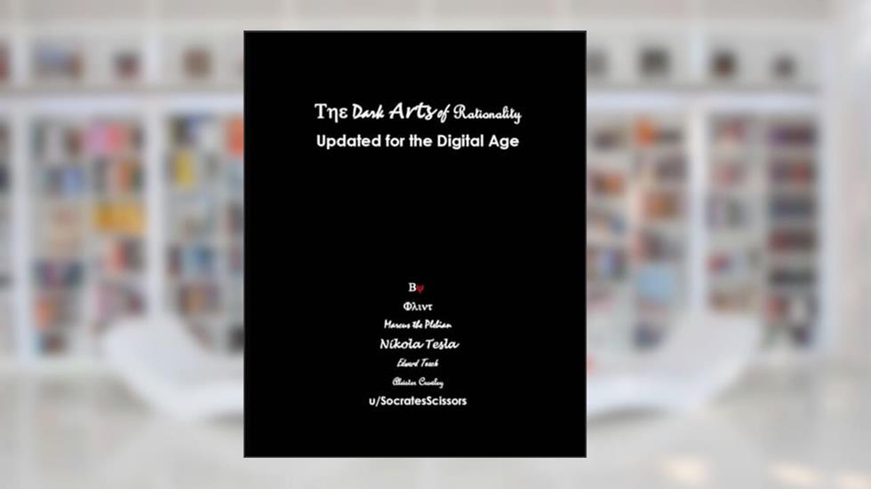 The Dark Arts of Rationality: Updated for the Digital Age, written by Alexander Marzec