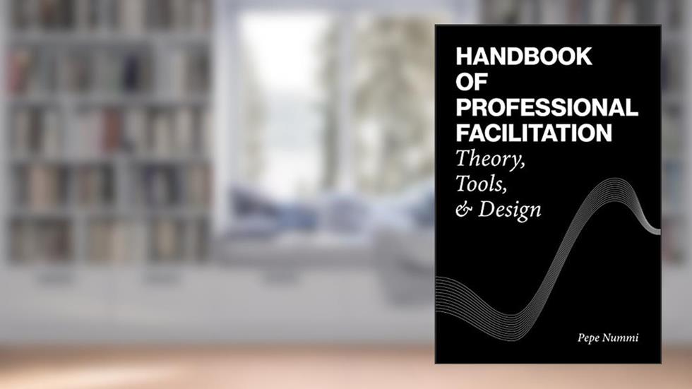 Handbook of Professional Facilitation: Theory, Tools, & Design, written by Pepe Nummi